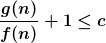[latex]\frac{g(n)}{f(n)}+1 \leq c [/latex]